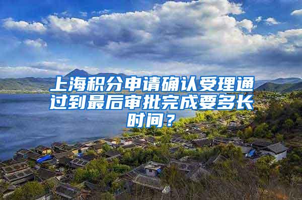 上海积分申请确认受理通过到最后审批完成要多长时间？