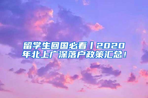 留学生回国必看丨2020年北上广深落户政策汇总！