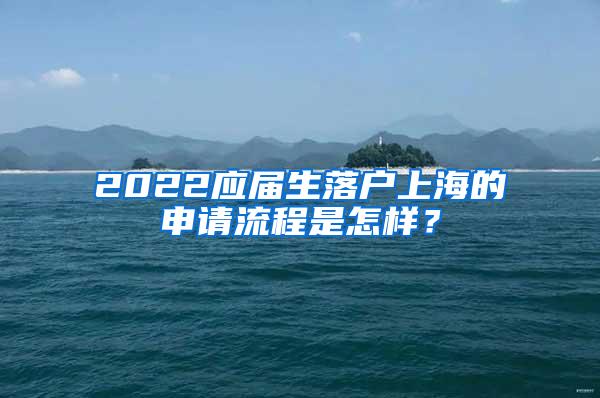 2022应届生落户上海的申请流程是怎样？