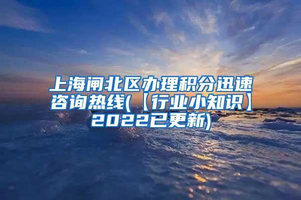 上海闸北区办理积分迅速咨询热线(【行业小知识】2022已更新)