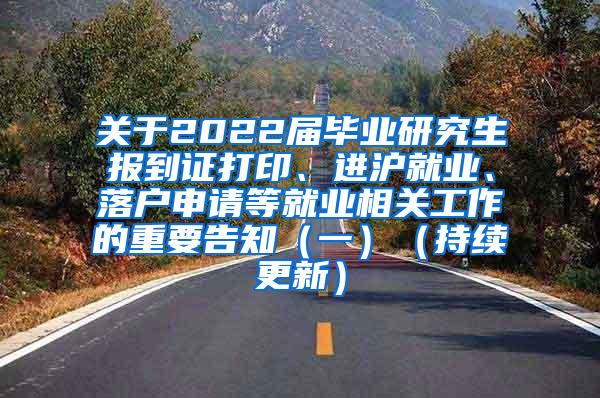 关于2022届毕业研究生报到证打印、进沪就业、落户申请等就业相关工作的重要告知（一）（持续更新）