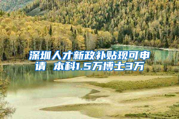 深圳人才新政补贴现可申请 本科1.5万博士3万