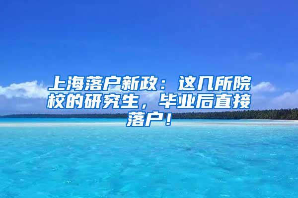 上海落户新政：这几所院校的研究生，毕业后直接落户！