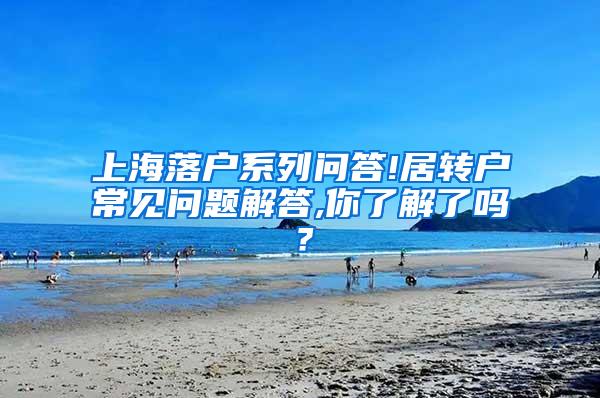 上海落户系列问答!居转户常见问题解答,你了解了吗？