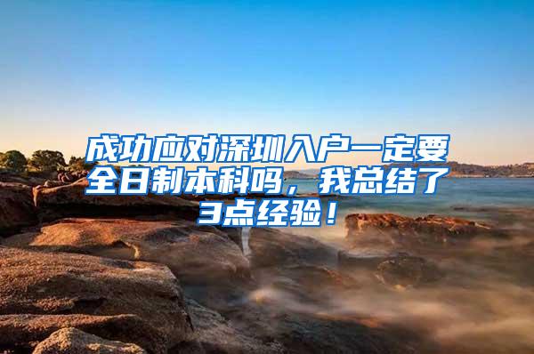 成功应对深圳入户一定要全日制本科吗，我总结了3点经验！