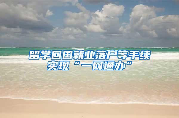 留学回国就业落户等手续实现“一网通办”