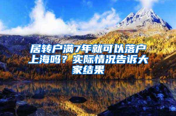 居转户满7年就可以落户上海吗？实际情况告诉大家结果