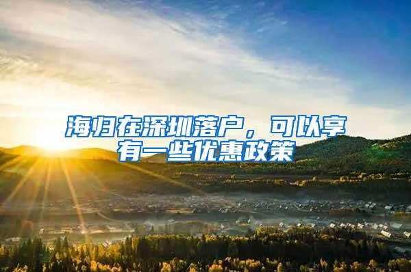 海归在深圳落户，可以享有一些优惠政策