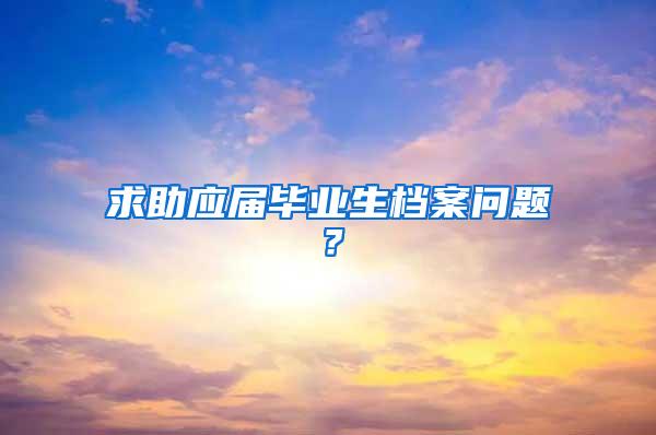 求助应届毕业生档案问题？