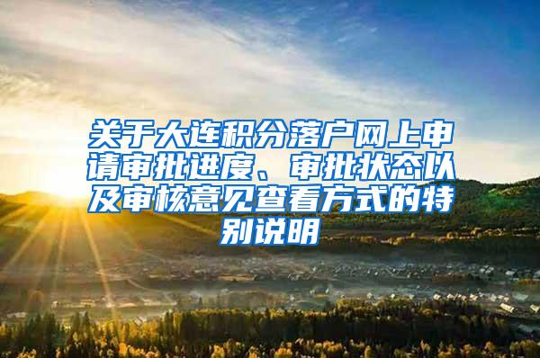 关于大连积分落户网上申请审批进度、审批状态以及审核意见查看方式的特别说明