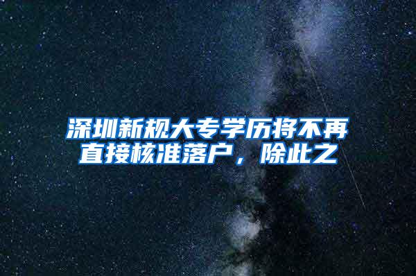 深圳新规大专学历将不再直接核准落户，除此之