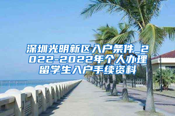 深圳光明新区入户条件_2022-2022年个人办理留学生入户手续资料