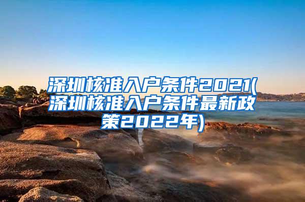 深圳核准入户条件2021(深圳核准入户条件最新政策2022年)