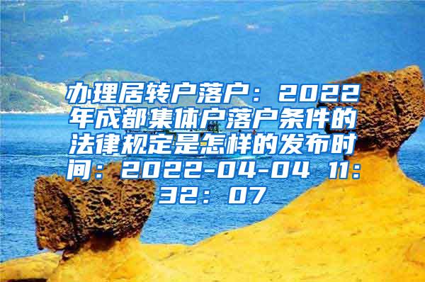 办理居转户落户：2022年成都集体户落户条件的法律规定是怎样的发布时间：2022-04-04 11：32：07