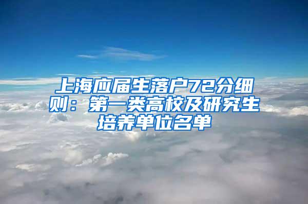 上海应届生落户72分细则：第一类高校及研究生培养单位名单