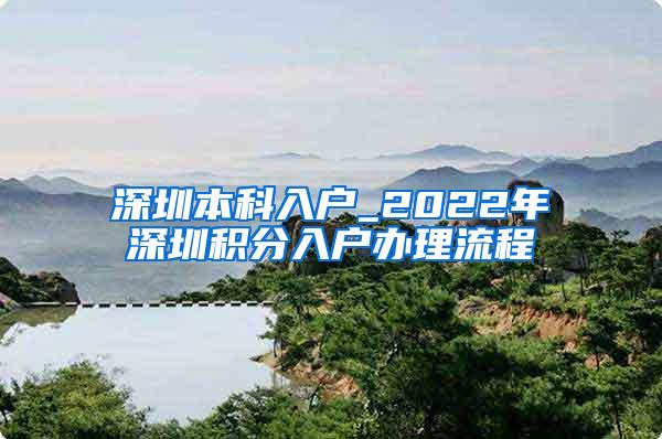 深圳本科入户_2022年深圳积分入户办理流程