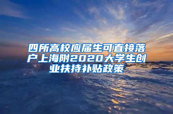 四所高校应届生可直接落户上海附2020大学生创业扶持补贴政策