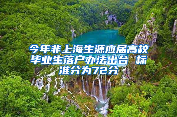 今年非上海生源应届高校毕业生落户办法出台 标准分为72分