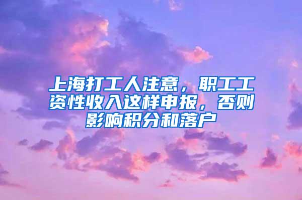 上海打工人注意，职工工资性收入这样申报，否则影响积分和落户