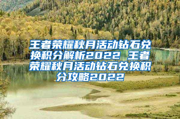 王者荣耀秋月活动钻石兑换积分解析2022 王者荣耀秋月活动钻石兑换积分攻略2022