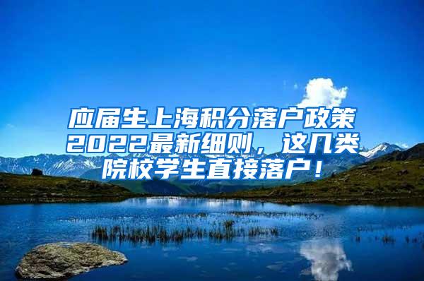 应届生上海积分落户政策2022最新细则，这几类院校学生直接落户！