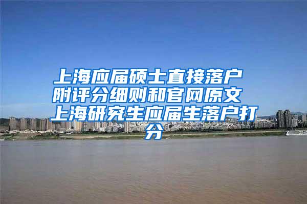 上海应届硕士直接落户 附评分细则和官网原文 上海研究生应届生落户打分