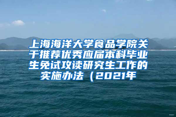 上海海洋大学食品学院关于推荐优秀应届本科毕业生免试攻读研究生工作的实施办法（2021年