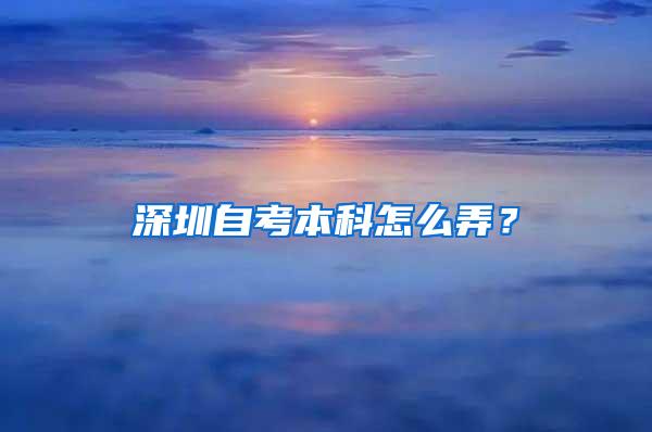 深圳自考本科怎么弄？