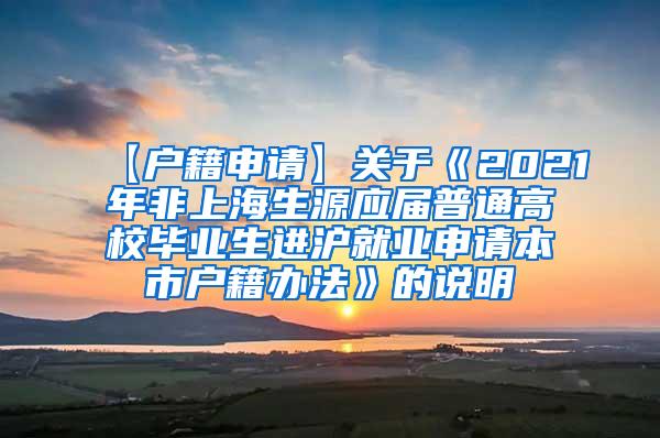 【户籍申请】关于《2021年非上海生源应届普通高校毕业生进沪就业申请本市户籍办法》的说明