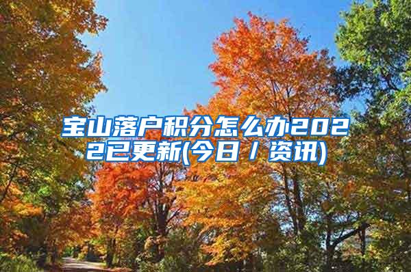 宝山落户积分怎么办2022已更新(今日／资讯)