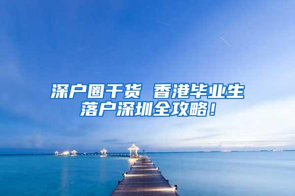 深户圈干货 香港毕业生落户深圳全攻略！