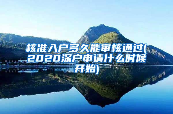 核准入户多久能审核通过(2020深户申请什么时候开始)