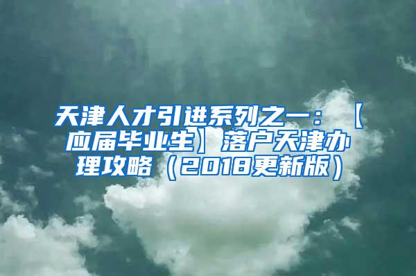 天津人才引进系列之一：【应届毕业生】落户天津办理攻略（2018更新版）