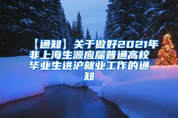 【通知】关于做好2021年非上海生源应届普通高校毕业生进沪就业工作的通知