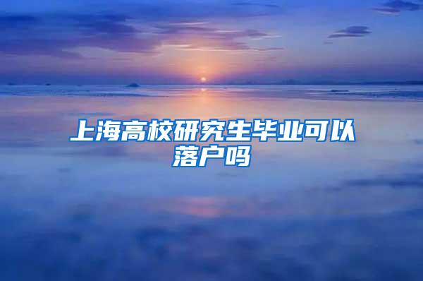 上海高校研究生毕业可以落户吗