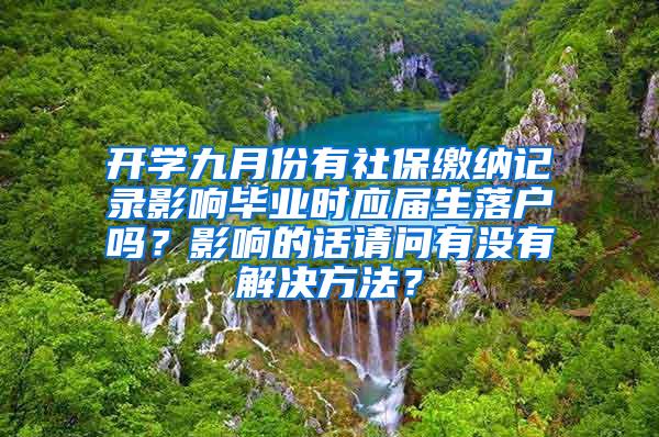 开学九月份有社保缴纳记录影响毕业时应届生落户吗？影响的话请问有没有解决方法？