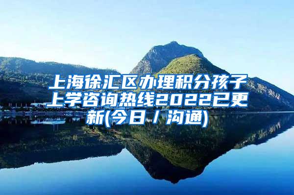 上海徐汇区办理积分孩子上学咨询热线2022已更新(今日／沟通)