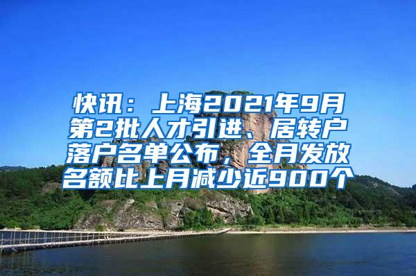 快讯：上海2021年9月第2批人才引进、居转户落户名单公布，全月发放名额比上月减少近900个