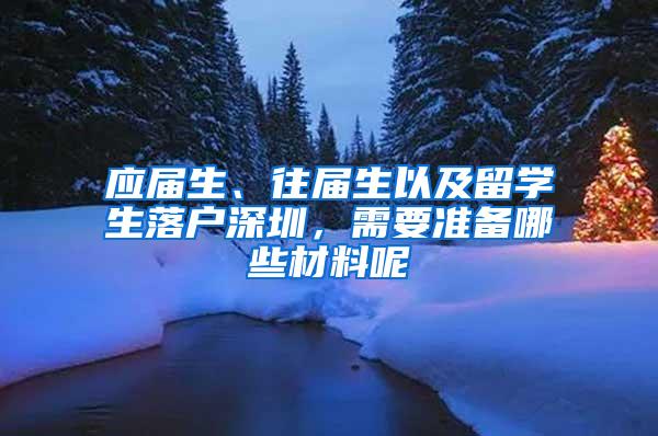 应届生、往届生以及留学生落户深圳，需要准备哪些材料呢