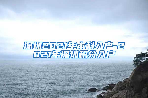 深圳2021年本科入户-2021年深圳积分入户