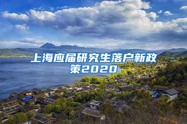 上海应届研究生落户新政策2020