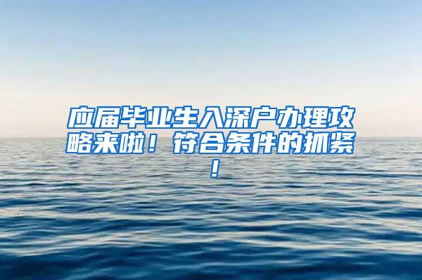 应届毕业生入深户办理攻略来啦！符合条件的抓紧！