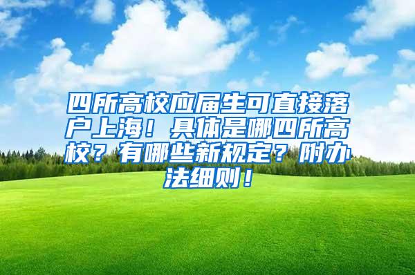 四所高校应届生可直接落户上海！具体是哪四所高校？有哪些新规定？附办法细则！