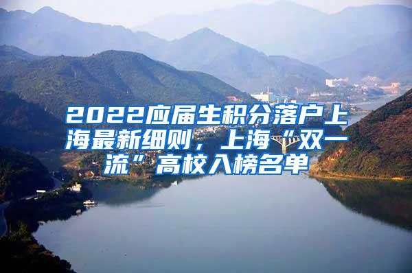 2022应届生积分落户上海最新细则，上海“双一流”高校入榜名单