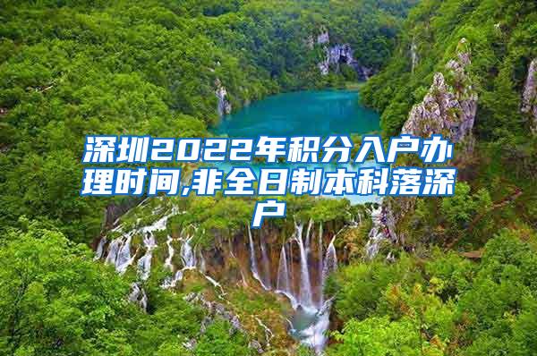 深圳2022年积分入户办理时间,非全日制本科落深户