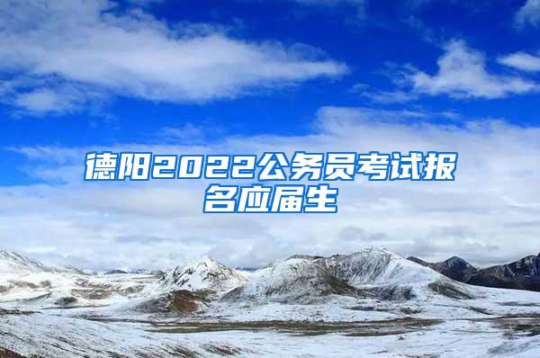 德阳2022公务员考试报名应届生