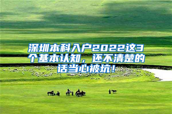 深圳本科入户2022这3个基本认知，还不清楚的话当心被坑！