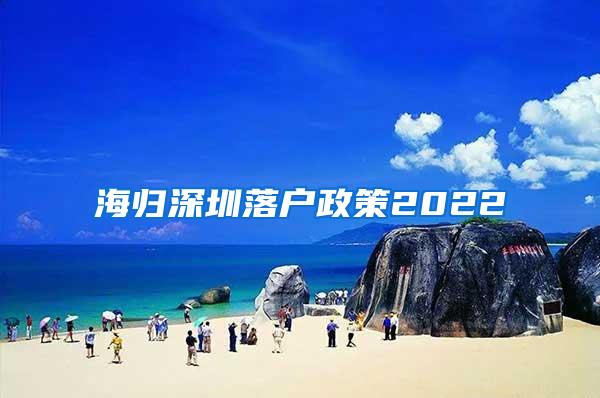 海归深圳落户政策2022