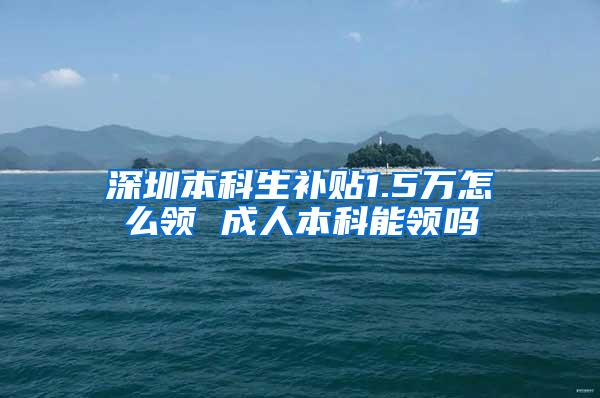 深圳本科生补贴1.5万怎么领 成人本科能领吗