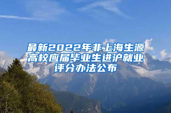 最新2022年非上海生源高校应届毕业生进沪就业评分办法公布